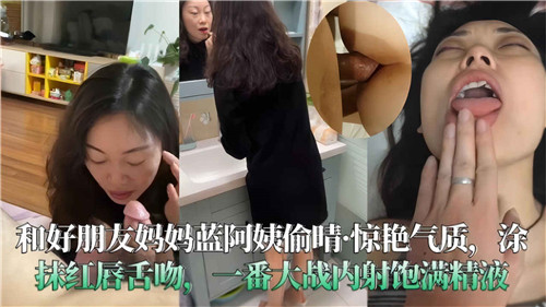 和好朋友的妈妈，蓝阿姨偷情全记录！