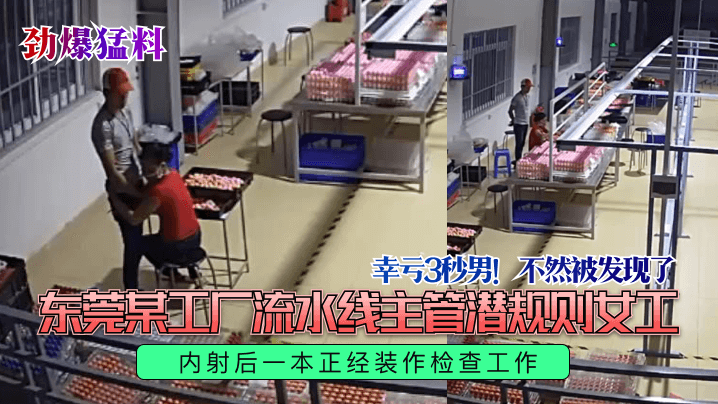 幸亏3秒男!不然被发现了东莞某工厂流水线主管潜规则女正内射后一本正经装作检查工作