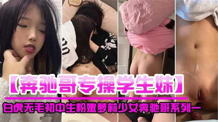 【奔驰哥专操学生妹】白虎无毛初中生粉嫩萝莉少女奔驰哥系列一