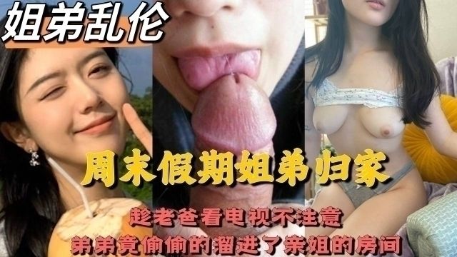 周未假期姐弟归家,趁老爸看电视不注意,弟弟竟偷偷的溜进了亲姐的房间