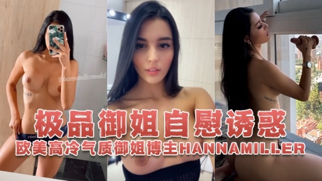 欧美高冷气质御姐博主 hannamiller_（Hanna Miller） 极品御姐自慰诱惑 OFZYCBE82