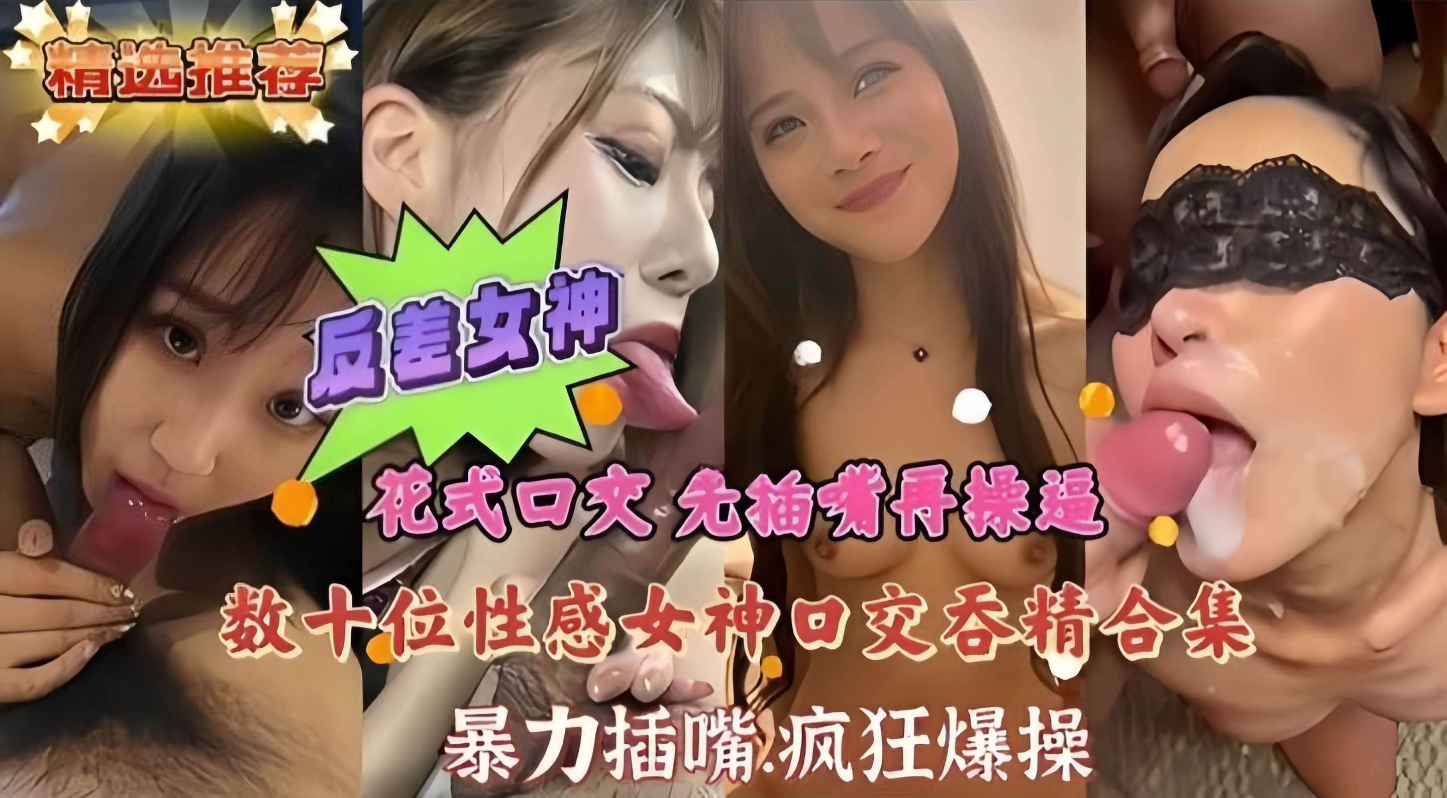 精选反差女神合集-几十位性感女神口交吞精合集 先插嘴再操逼 暴力深喉 场面淫乱不堪-