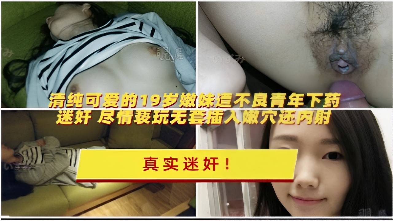 清纯可爱的19岁嫩妹遭不良青年下药迷奸尽情玩弄无套插入嫩穴还内射真实迷奸！