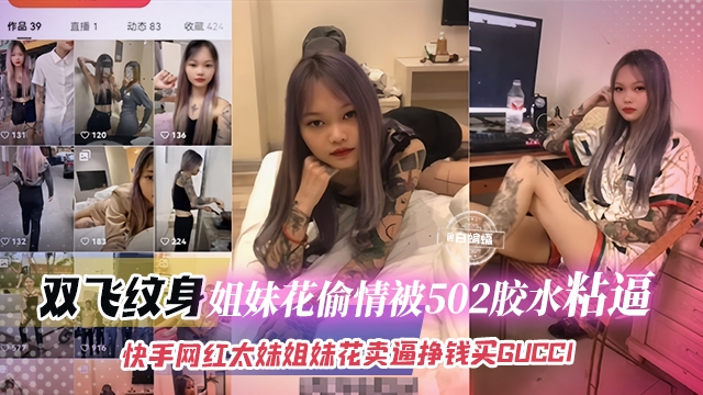 网红黑料-双飞纹身姐妹花偷情被502胶水粘B，快手网红太妹姐妹花卖B挣钱买GIGCCI