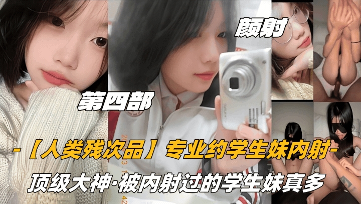 【内射学妹】第四部颜射话痨萝莉【人类残次品】专业约学生妹内射，顶级大神，被内射过的学生妹真多