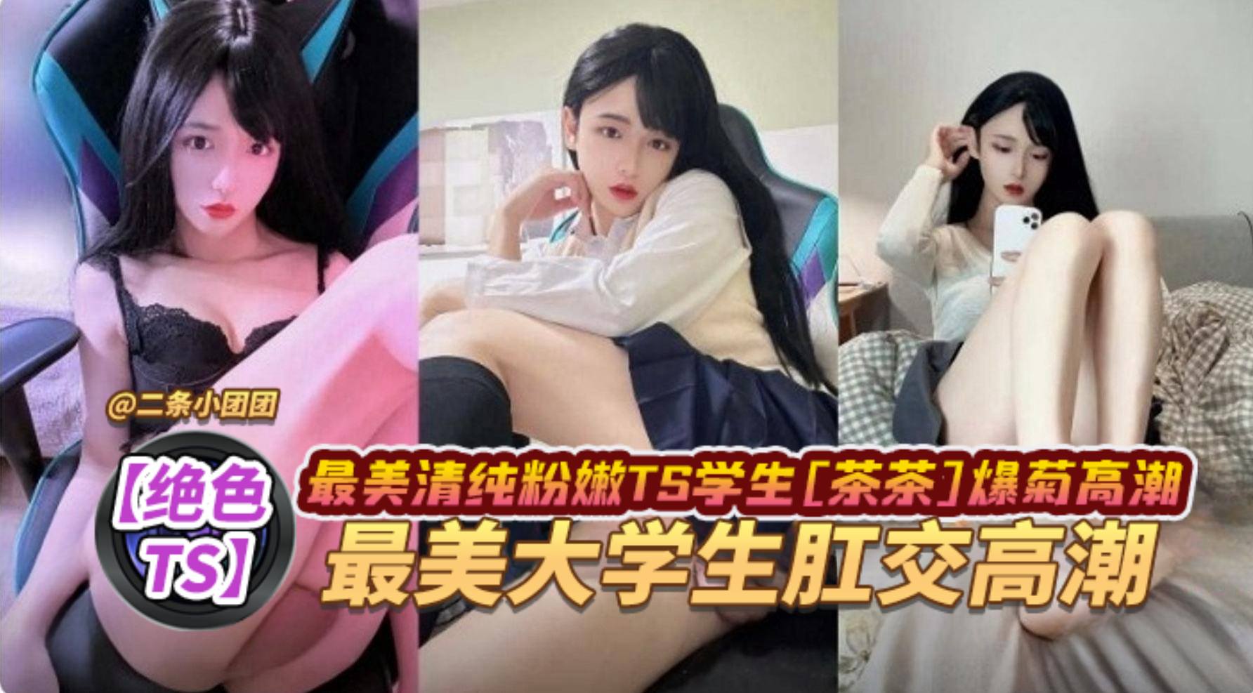 【绝色TS】最美清纯粉嫩TS学生‘茶茶’爆菊高潮，最美大学生肛交高潮