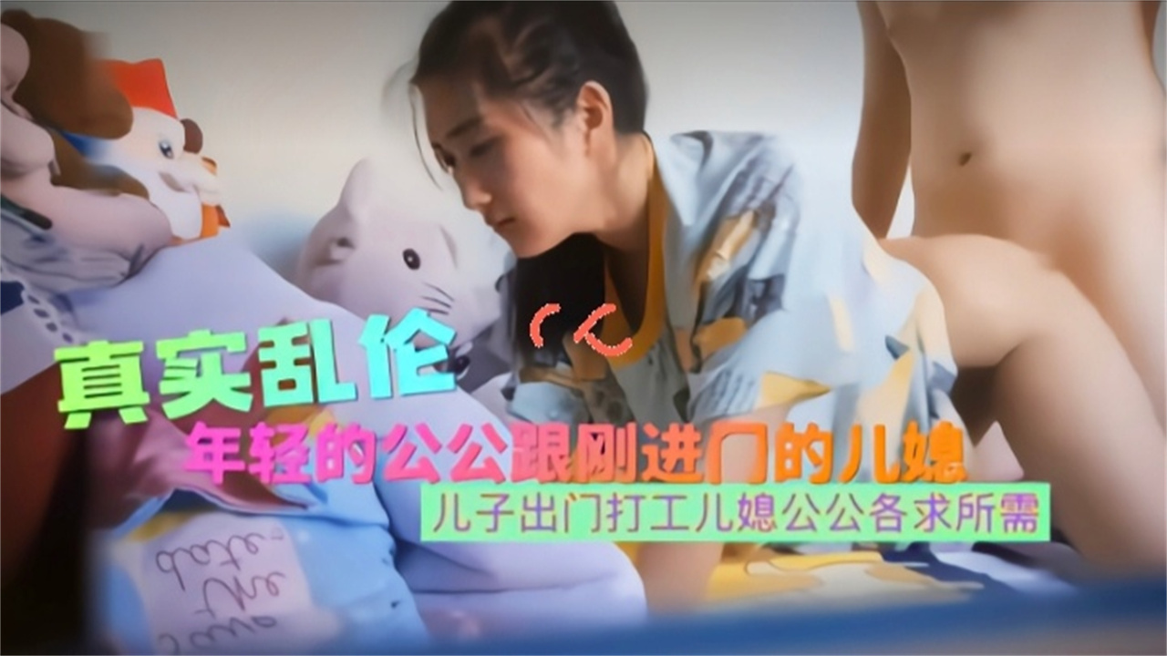 【真实乱伦】年轻的公公跟刚进家门的儿媳 儿子出么打工在外儿媳公公各求所需