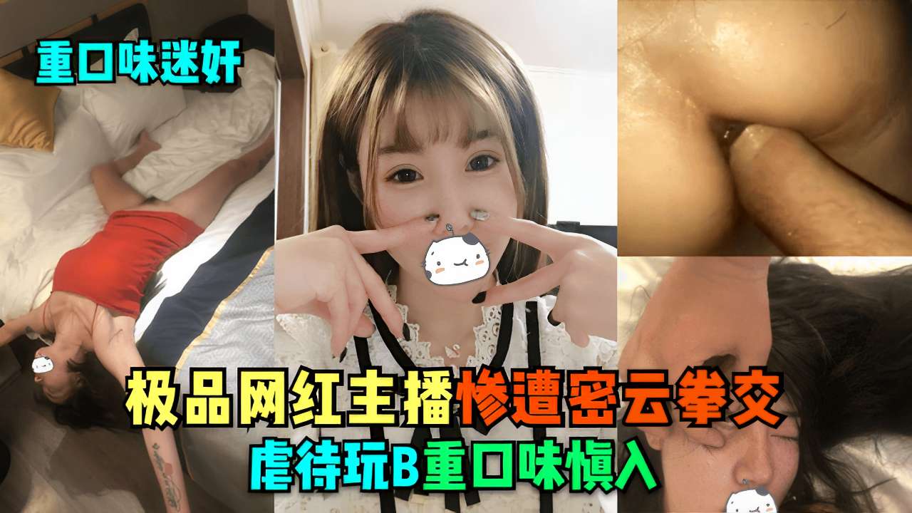 迷奸极品网红主播 惨遭名云拳交 虐待玩B