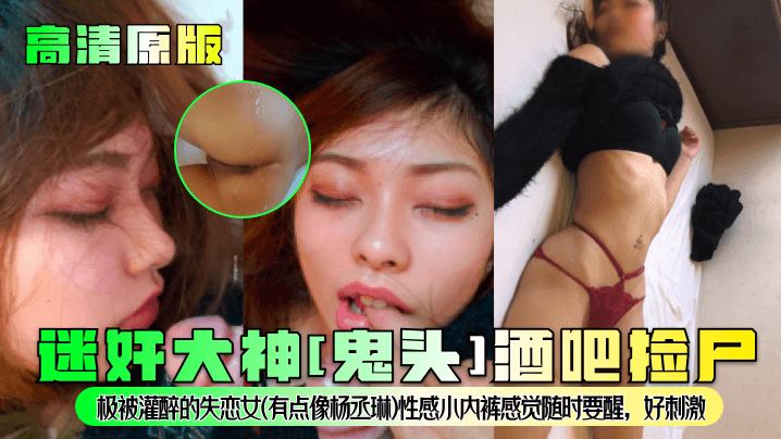 迷奸大神[鬼头]酒吧捡尸极被灌醉的失恋女(有点像杨丞琳)性感小内裤感觉随时要醒，好刺激