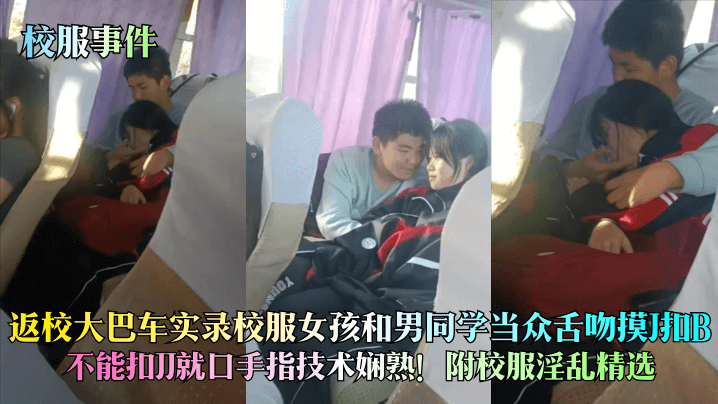 【校服事件】返校大巴车实录校服女孩和男同学当众舌吻摸J扣B不能扣JJ就口手指技术娴熟附校服淫乱精选_