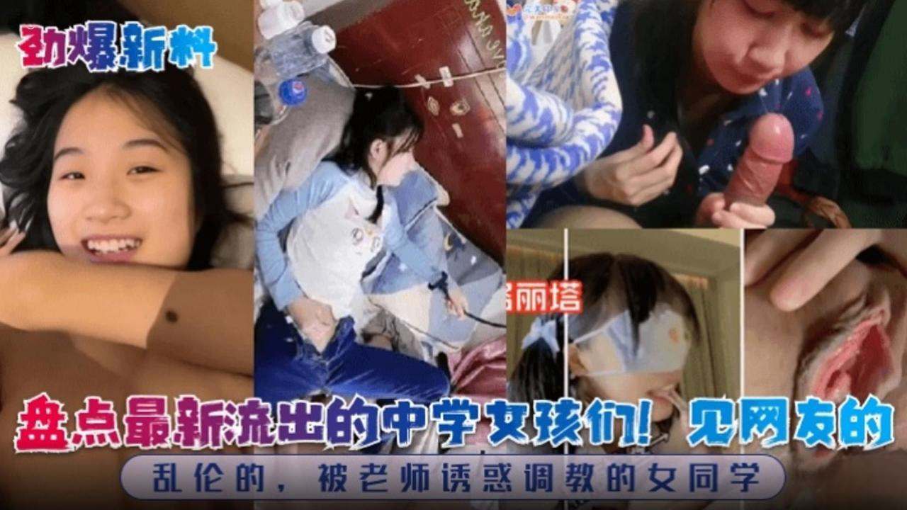 【劲爆流出】盘点最新流出的中学女孩们!见网友的乱伦的，被老师诱惑调教的女同学