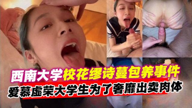 【西南大学】校花“描诗蔓”包养事件！爱慕虚荣大学生为买奢侈品过奢靡生活出卖肉体被曝光！