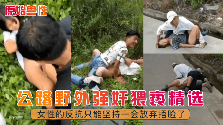 公路野外强奸猥亵精选女性的反抗只能坚持一会放弃捂脸了