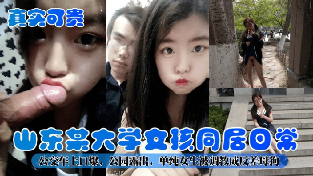 【真实可贵】山东某大学女孩同居日常!公交车上口爆,公园露出，单纯女生被调教成反差母狗!