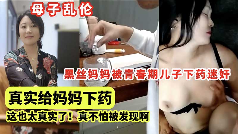 黑丝妈妈被青春期儿子下药迷奸，这也太真实了，真不怕被发现啊