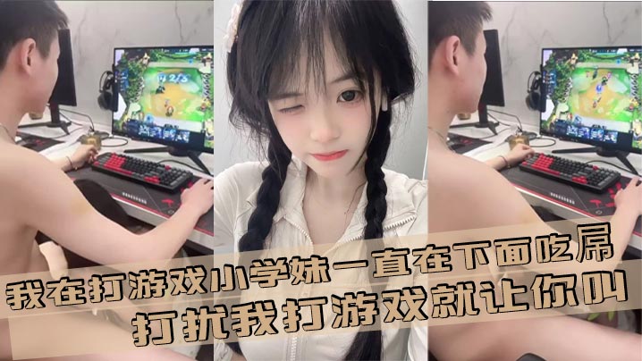 我在打游戏小学妹一直在下面吃屌，打扰我打游戏就让你叫