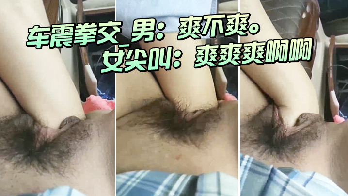 车.震拳交_男：爽.不爽。_女尖.叫：爽.爽爽.啊啊，大.大大，爸.爸爸.爸我不要.啦不要