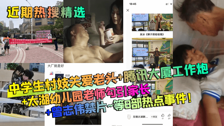 【近期热搜精选】中学生村妓关爱老头+腾讯大厦工作炮+太湖x儿园老师勾引家长+曾志伟禁片~等8部热点事件！