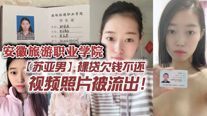 安徽旅游职业学院【苏亚男】裸贷欠钱不还，视频照片被流出！