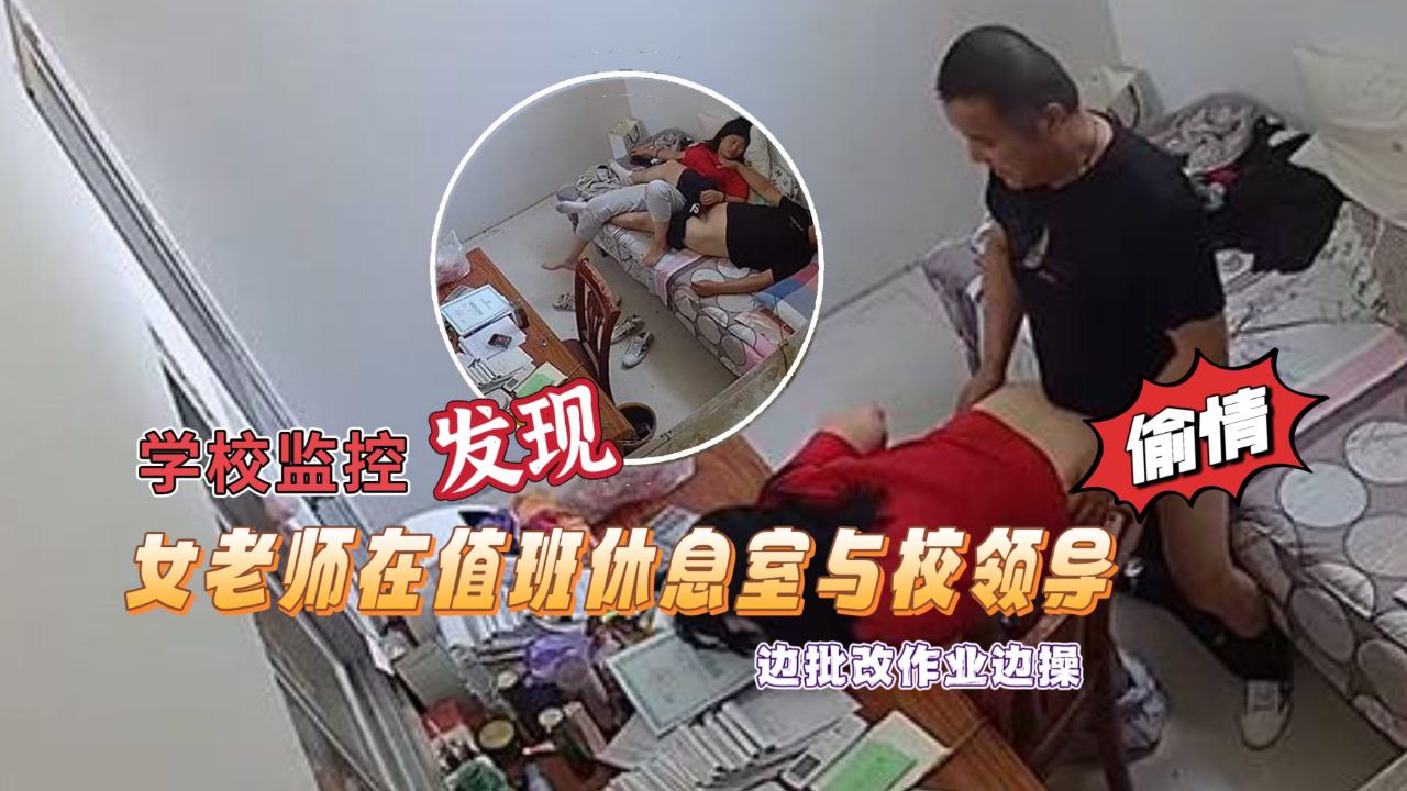 【学校监控摄像头黑客破解】拍摄到漂亮女老师在值班休息室与校领导偷情边批改作业边操绝对刺激露脸高清