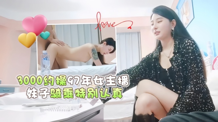 【小宇探花】3000约操97年女主播，妹子骑乘特别认真