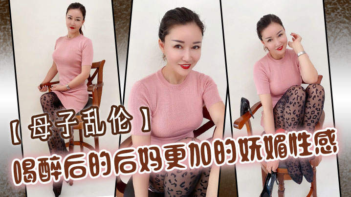 【母子乱伦】喝醉后的后妈更加的妩媚性感，操起来也更加的刺激多水