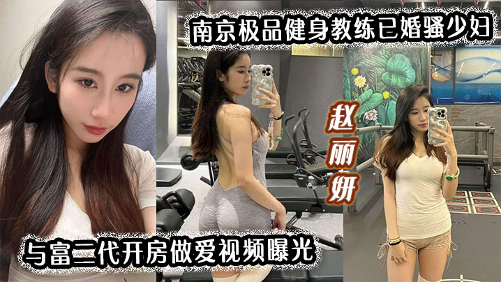【南京极品健身教练】已婚骚少妇赵丽妍与富二代开房做爱视频曝光