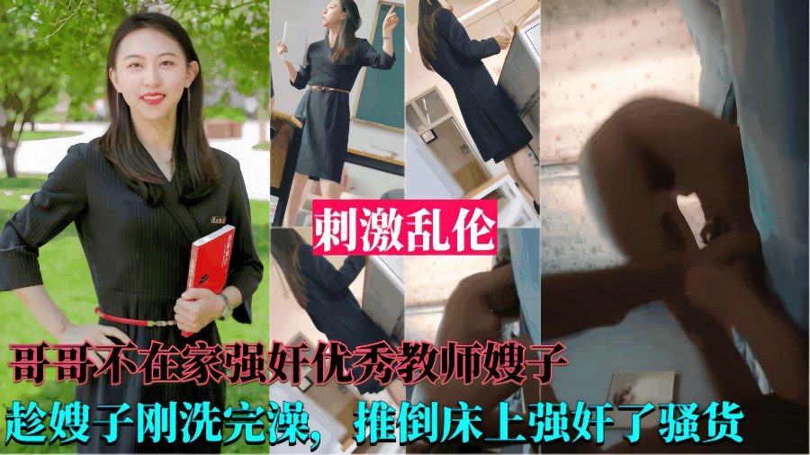 【乱伦嫂子】哥哥不在家趁嫂子洗完澡推到床上强奸了骚货