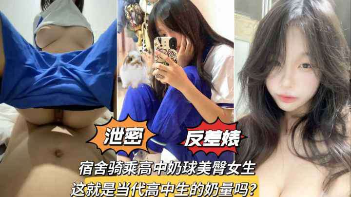 宿舍骑乘极品奶球美臀学生妹，发育的是真的好