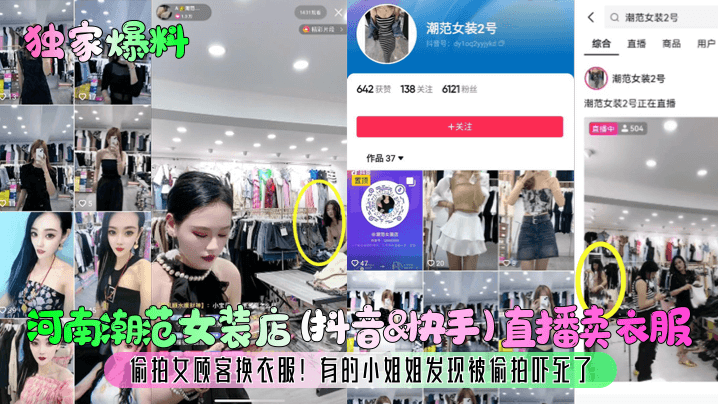 【独家爆料】河南潮范女装店(抖音&amp;快手)直播卖衣服，偷拍女顾客换衣服!有的小姐姐发现被偷拍吓死了!