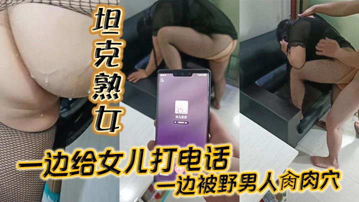 【坦克熟女】一边给女儿打电话_一边被野男人肏肉穴