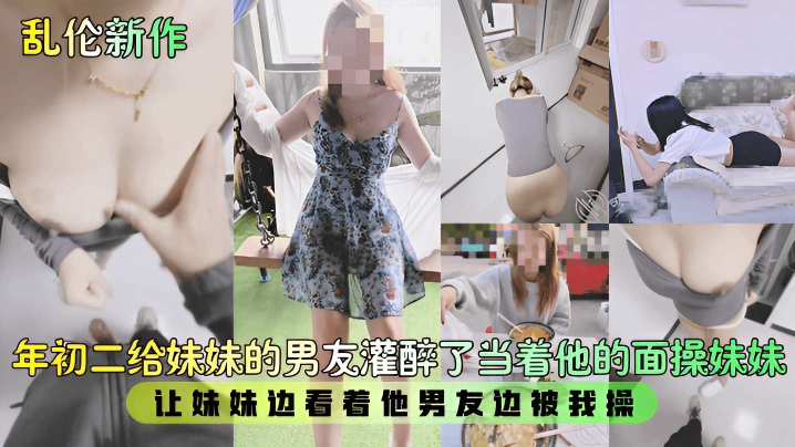 年初二给妹妹的男友灌醉了当着他的面操妹妹，让妹妹边看着他男友边被我操