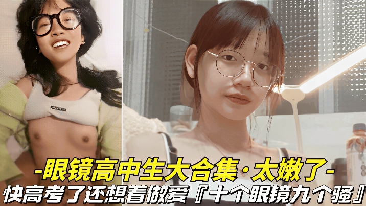 眼镜高中生大合集，太嫩了-快高考了还想着做爱「十个眼镜九个骚」