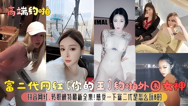 【高端约啪】富二代网红[你的王]约啪外围女神，抖音网红