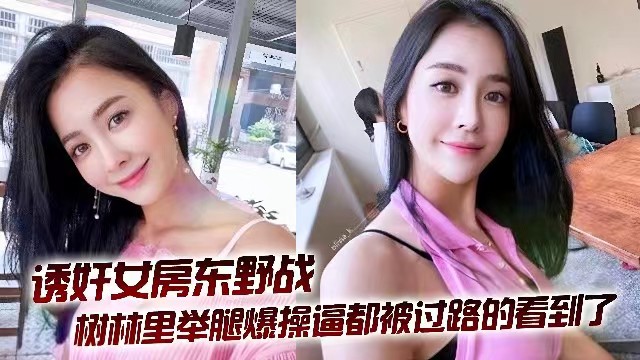 【偷情约炮】诱奸女房东野战，树林里举腿爆操，逼都被过路人看到了
