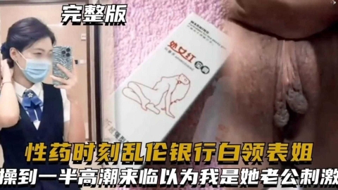 【乱伦我的银行白领表姐】给表姐下春药趁她意识模糊乱伦操到一半居然还以为我是她老公求我内射                                         