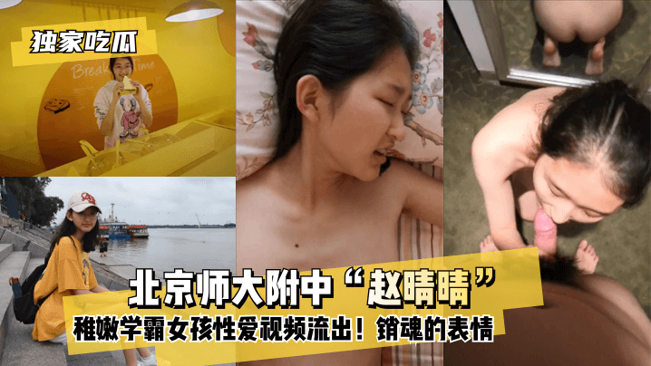 【独家吃瓜】北京师大附中“赵晴晴”稚嫩学霸女孩性爱视频