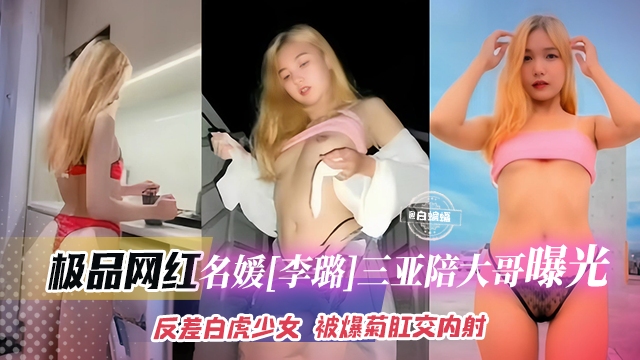 网红黑料-极品长腿网红女神名媛，在三亚陪大哥曝光泄密 反差白虎少女被爆菊肛交内射-