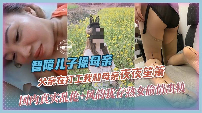 真实母子乱伦-夫外出打工不在家，我和母亲夜夜笙箫-