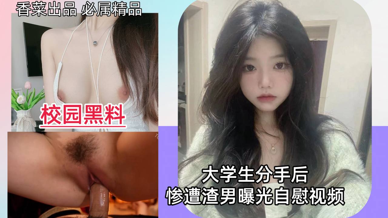 【校园黑料】大学生分手后，惨遭渣男曝光自慰视频！