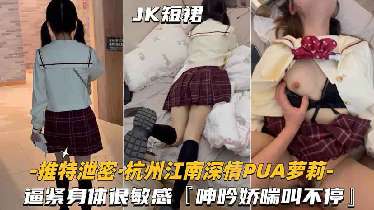 【杭州江南深情-PUA萝莉学妹】逼紧身材很敏感，呻吟娇喘不停_LLD