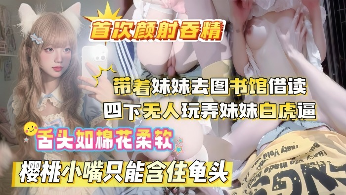真实乱伦原创晚饭后带着妹妹去图书馆借读_四下无人偷玩妹妹白虎嫩穴