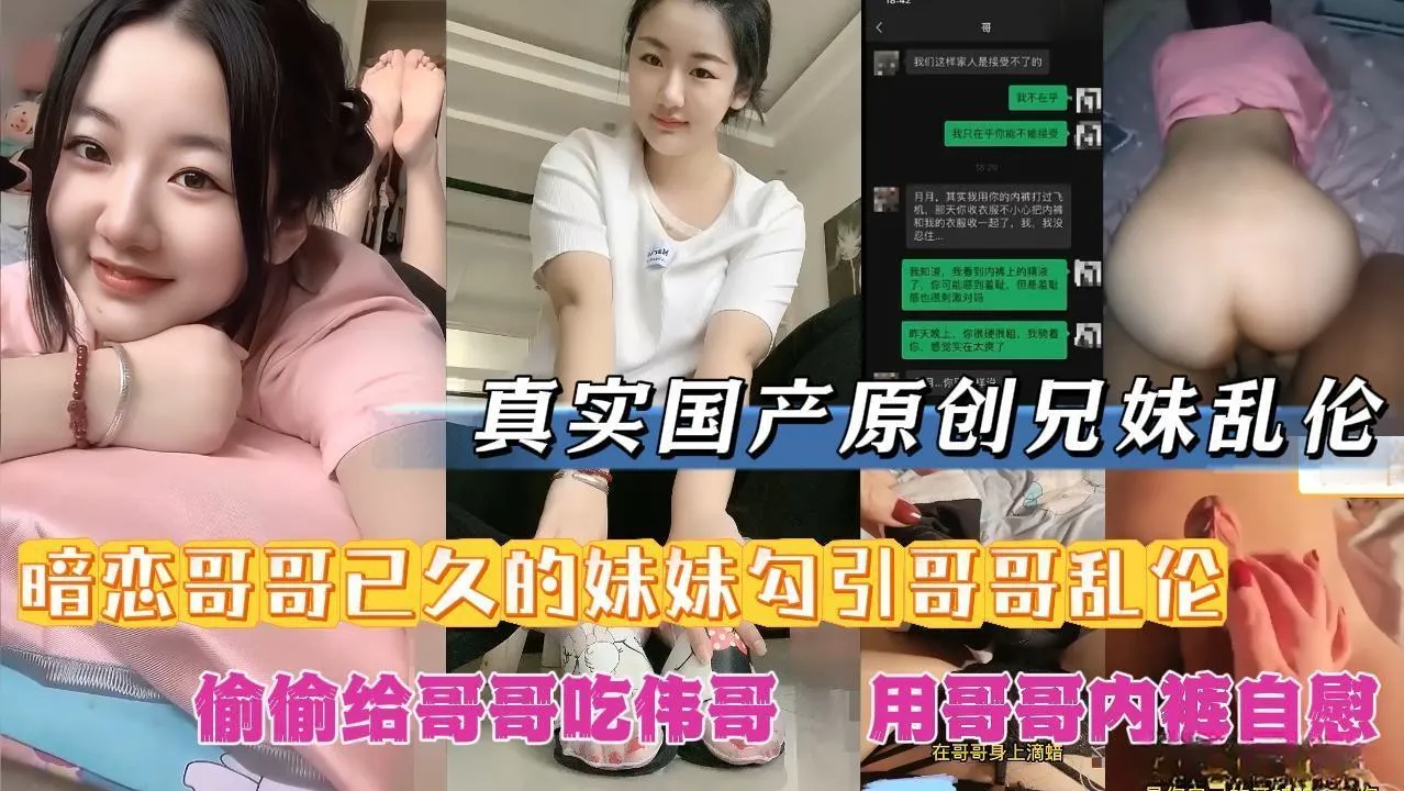 【真实国产原创兄妹乱伦】暗恋哥哥已久的妹妹勾引哥哥乱伦偷哥哥刚换下来的内裤自慰幻想着哥哥的鸡巴.
